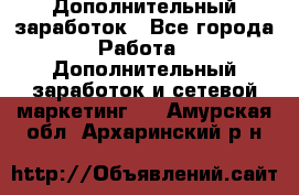 Дополнительный заработок - Все города Работа » Дополнительный заработок и сетевой маркетинг   . Амурская обл.,Архаринский р-н